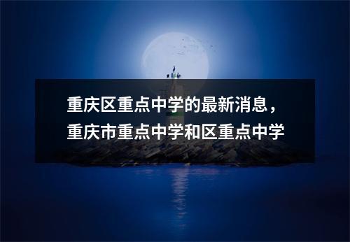 重庆区重点中学的最新消息,重庆市重点中学和区重点中学