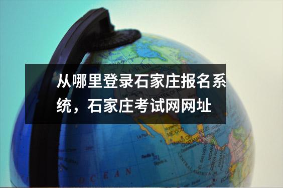 从哪里登录石家庄报名系统,石家庄考试网网址