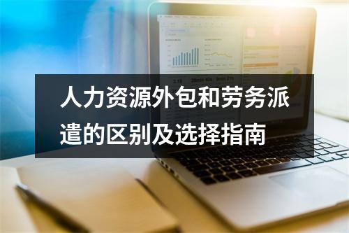 人力资源外包和劳务派遣的区别及选择指南