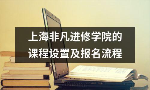 上海非凡进修学院的课程设置及报名流程