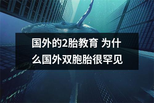 国外的2胎教育 为什么国外双胞胎很罕见
