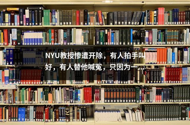 NYU教授惨遭开除,有人拍手叫好,有人替他喊冤,只因为一个荒唐的原因?!