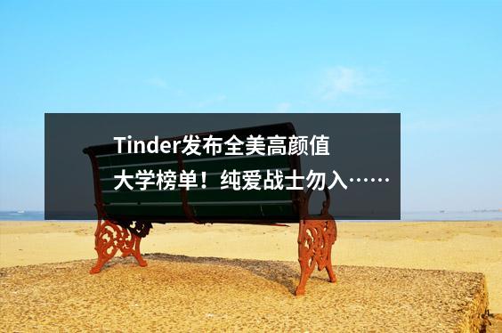 Tinder发布全美高颜值大学榜单!纯爱战士勿入……