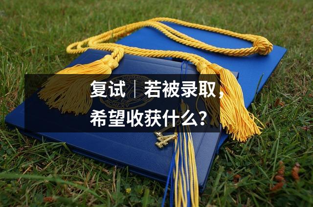 复试|若被录取,希望收获什么?