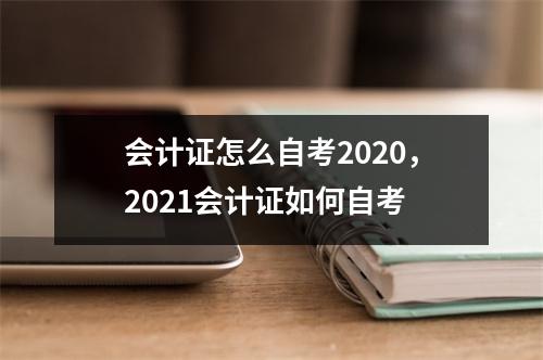 会计证怎么自考2020,2021会计证如何自考