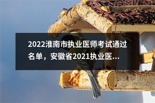 2022淮南市执业医师考试通过名单，安徽省2021执业医师考试成绩