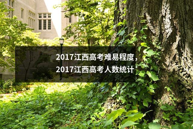 2017江西高考难易程度,2017江西高考人数统计