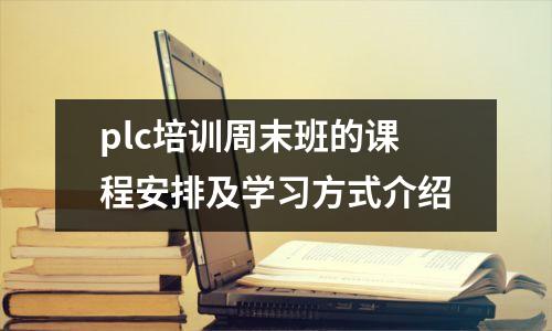 plc培训周末班的课程安排及学习方式介绍