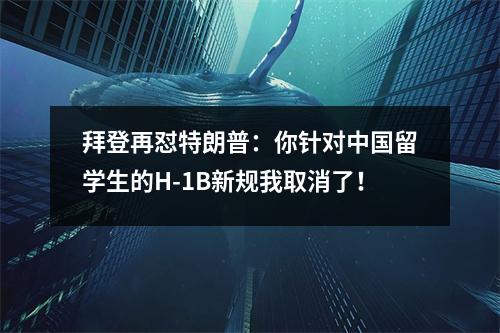 拜登再怼特朗普：你针对中国留学生的H-1B新规我取消了！