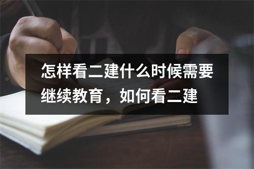 怎样看二建什么时候需要继续教育，如何看二建