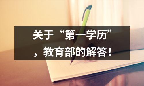 关于“第一学历”,教育部的解答!