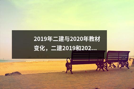 2019年二建与2020年教材变化,二建2019和2021教材变化大吗