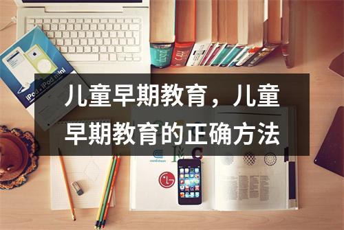 儿童早期教育,儿童早期教育的正确方法