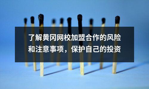 了解黄冈网校加盟合作的风险和注意事项，保护自己的投资