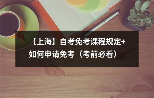 【上海】自考免考课程规定+如何申请免考(考前必看)