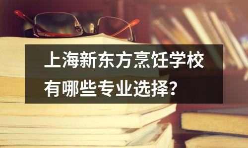 上海新东方烹饪学校有哪些专业选择?