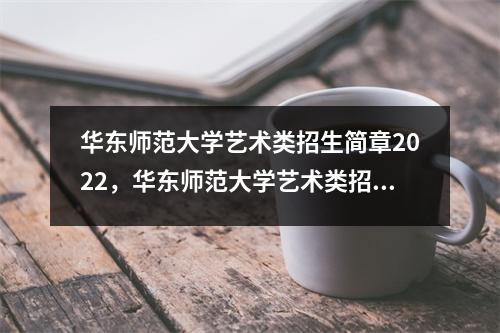 华东师范大学艺术类招生简章2022,华东师范大学艺术类招生简章2023年