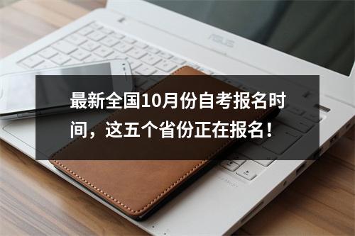 最新全国10月份自考报名时间,这五个省份正在报名!