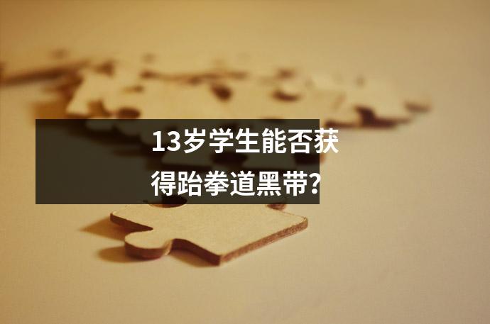 13岁学生能否获得跆拳道黑带?