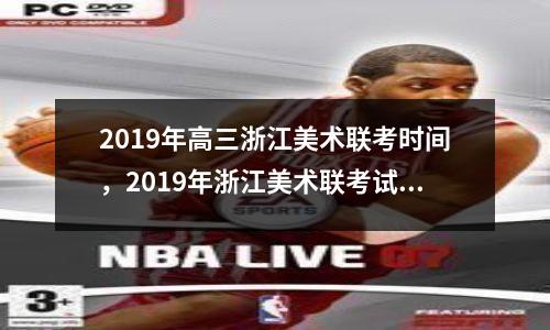 2019年高三浙江美术联考时间，2019年浙江美术联考试题和时间