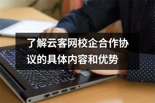 了解云客网校企合作协议的具体内容和优势