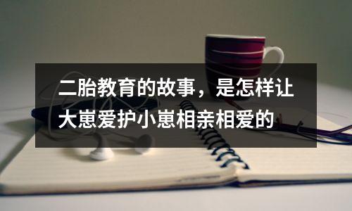 二胎教育的故事，是怎样让大崽爱护小崽相亲相爱的