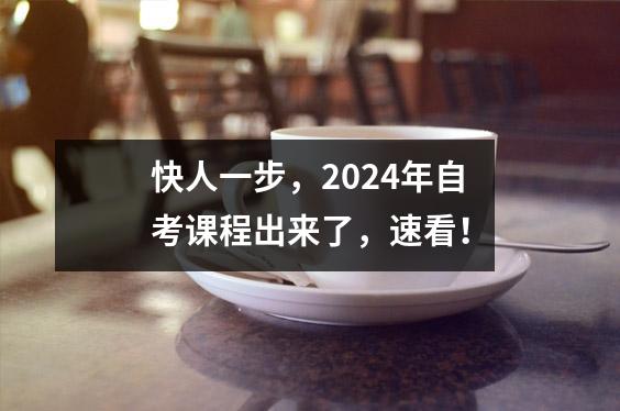 快人一步，2024年自考课程出来了，速看！