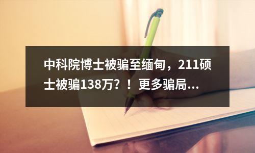 中科院博士被骗至缅甸,211硕士被骗138万?!更多骗局正瞄向留学生…
