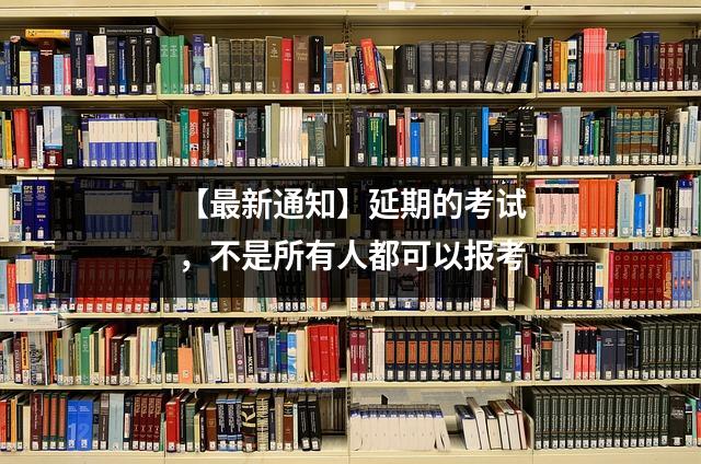 【最新通知】延期的考试,不是所有人都可以报考
