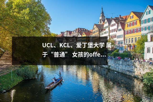 UCL、KCL、爱丁堡大学 属于“普通” 女孩的offer收获季