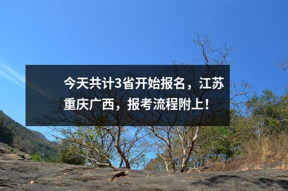 今天共计3省开始报名,江苏重庆广西,报考流程附上!