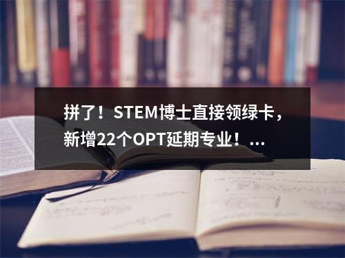 拼了!STEM博士直接领绿卡,新增22个OPT延期专业!拜登新政“跪舔”留学生?