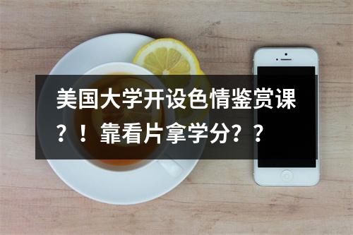 美国大学开设色情鉴赏课？！靠看片拿学分？？
