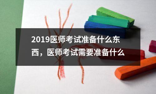 2019医师考试准备什么东西,医师考试需要准备什么