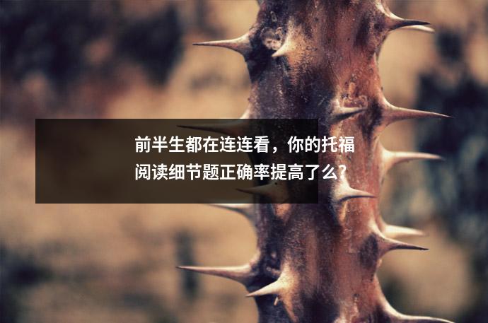 前半生都在连连看,你的托福阅读细节题正确率提高了么?