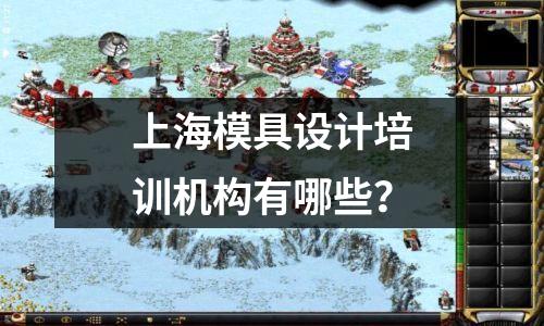 上海模具设计培训机构有哪些?