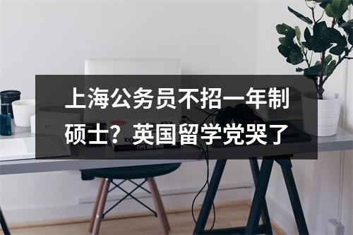 上海公务员不招一年制硕士?英国留学党哭了