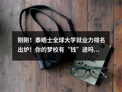 刚刚!泰晤士全球大学就业力排名出炉!你的梦校有“钱”途吗?