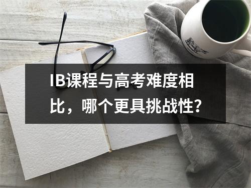 IB课程与高考难度相比，哪个更具挑战性？