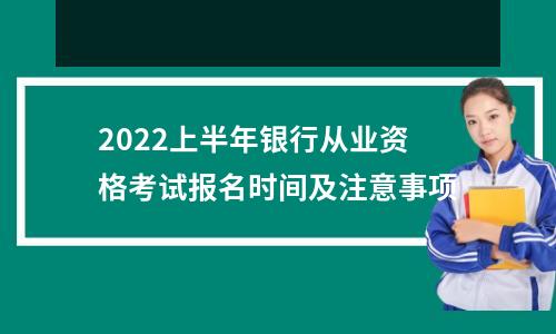 2022上半年银行从业资格考试报名时间及注意事项