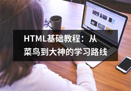 HTML基础教程:从菜鸟到大神的学习路线