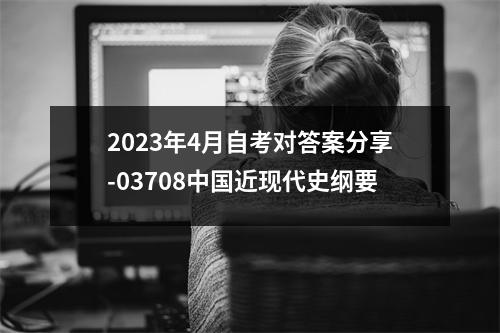 2023年4月自考对答案分享-03708中国近现代史纲要