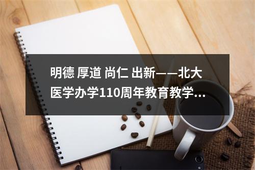 明德 厚道 尚仁 出新——北大医学办学110周年教育教学论坛举行,北大医学部教授