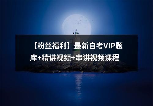 【粉丝福利】最新自考VIP题库+精讲视频+串讲视频课程