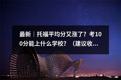 最新|托福平均分又涨了?考100分能上什么学校?(建议收藏)