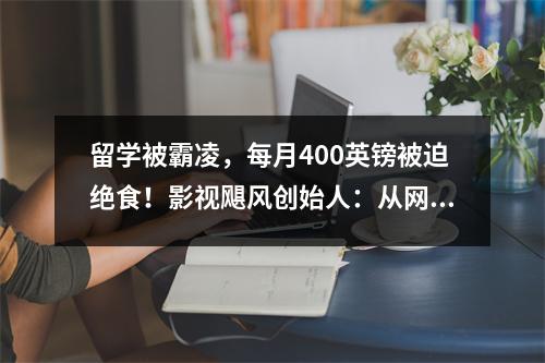留学被霸凌，每月400英镑被迫绝食！影视飓风创始人：从网瘾少年到千万粉顶流