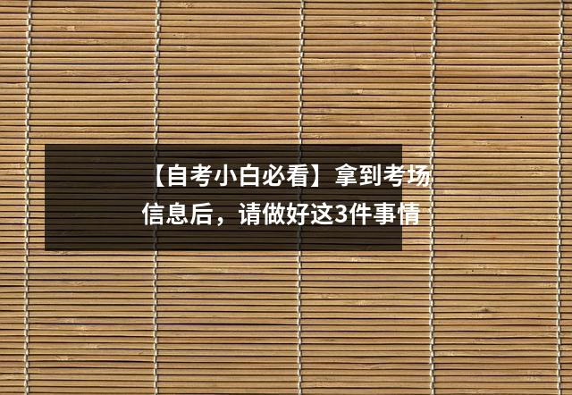 【自考小白必看】拿到考场信息后,请做好这3件事情