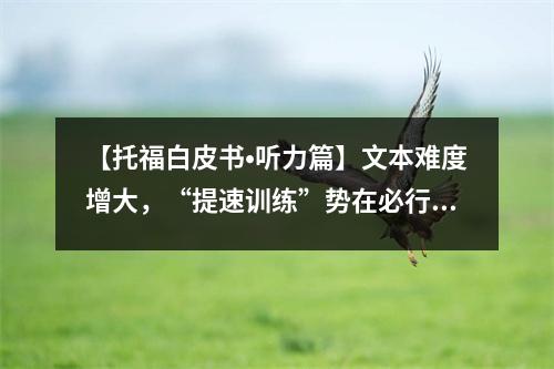 【托福白皮书•听力篇】文本难度增大,“提速训练”势在必行!