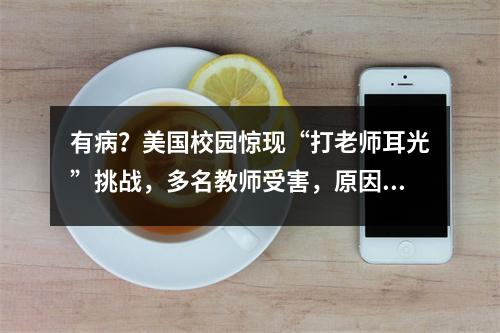 有病?美国校园惊现“打老师耳光”挑战,多名教师受害,原因竟是