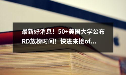 最新好消息!50+美国大学公布RD放榜时间!快进来接offer